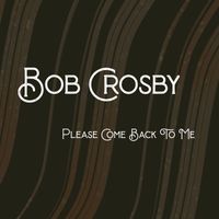Bob Crosby & The Bob Cats - Please Come Back To Me