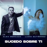 Alex Mercado - Sucedo Sobre Ti (feat. Lucía Gutiérrez)