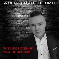 Алексей Щепелин - Встанем стеной, враг не пройдет