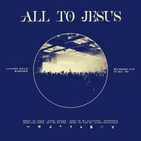 Canyon Hills Worship - All To Jesus (Live)