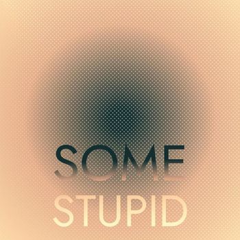 Various Artists - Some Stupid
