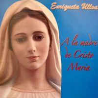 Enriqueta Ulloa - A la Madre de Cristo María