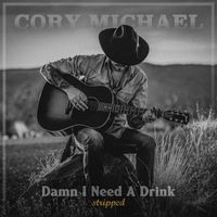 Cory Michael - Damn I Need a Drink (Stripped)