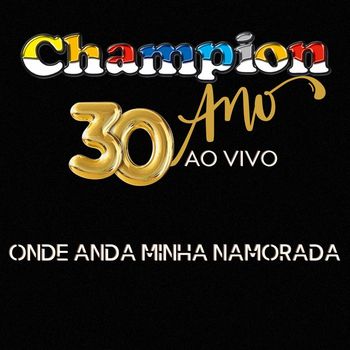 Champion - Onde Anda Minha Namorada (30 Anos Ao Vivo)