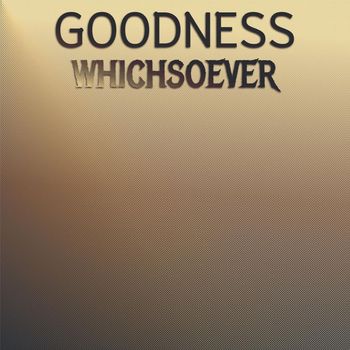 Various Artists - Goodness Whichsoever