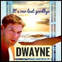 Dwayne - It's Our Last Goodbye