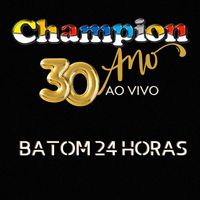 Champion - Batom 24 Horas - Ao Vivo