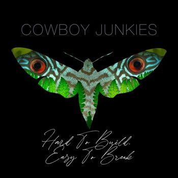 Cowboy Junkies - Hard To Build. Easy To Break.