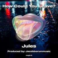 Jules - How Could You Leave? (Explicit)
