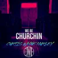 Curtis Wayne Hurley - We Be Churchin