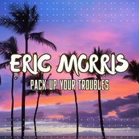 Eric Morris - Pack Up Your Troubles