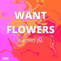 Nacho JM - Want Flowers