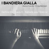 I Bandiera Gialla - Ascoltando Clayderman (Delfino blu / Lady D / Ballade pour Adeline)