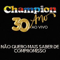 Champion - Não Quero Mais Saber de Compromisso - 30 Anos (Ao Vivo)