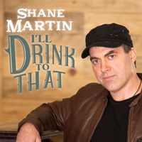 Shane Martin - I'll Drink To That