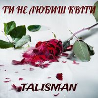 Talisman - Ти не любиш квіти