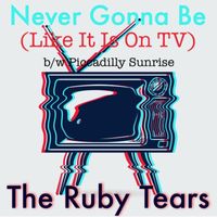The Ruby Tears - Never Gonna Be Like It Is On TV b/w Piccadilly Sunrise