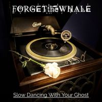 Forget the Whale - Slow Dancing With Your Ghost