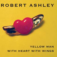 Robert Ashley - Yellow Man With Heart With Wings