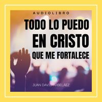 Juan David Arbeláez - Audiolibro: Todo Lo Puedo en Cristo Que Me Fortalece