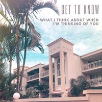 Get To Know - What I Think About When I'm Thinking of You