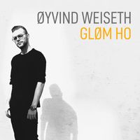 Øyvind Weiseth - Gløm Ho