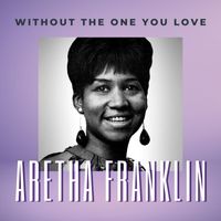 Aretha Franklin - Without The One You Love