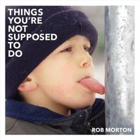 Rob Morton - Things You're Not Supposed To Do