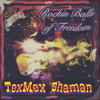 Texmex Shaman - Rockin Balls of Freedom