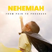 Nehemiah - From Pain to Progress
