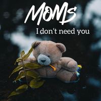 Moms - I Don't Need You