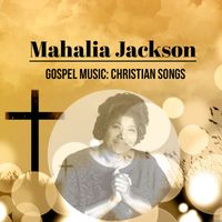 Mahalia Jackson - Gospel Music: Christian Songs, Mahalia Jackson