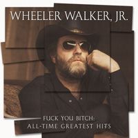 Wheeler Walker Jr. - Fuck You Bitch: All-Time Greatest Hits (Explicit)