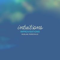 Ruslan Perezhilo - Intuitions: Improvisations