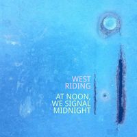 West Riding - At Noon, We Signal Midnight