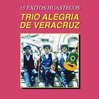 Trio Alegria De Veracruz - 15 Éxitos Huastecos (Remasterizado 2023)