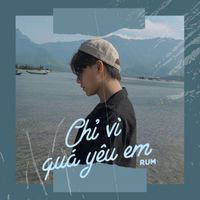 RUM - Chỉ Vì Quá Yêu Em (Cover)
