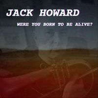 Jack Howard - Were You Born to Be Alive?