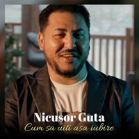 Nicusor Guta - Cum sa uiti asa iubire