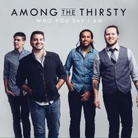 Among the Thirsty - Who You Say I Am