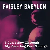 Paisley Babylon - I Can't Saw Through My Own Leg Fast Enough