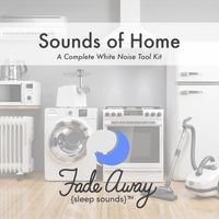 Fade Away Sleep Sounds - Sounds of Home: A Complete White Noise Tool Kit
