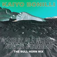 Kaiyo Bonilli - Take It All Where You're Standing (The Bull Horn Mix)