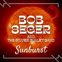Bob Seger And The Silver Bullet Band - Sunburst