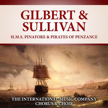 International Music Company Chorus & Choir - Gilbert & Sullivan: H.M.S. Pinafore & Pirates of Penzance (2021 Digitally Remastered)