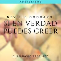 Juan David Arbeláez - Neville Goddard: Si en Verdad Puedes Creer