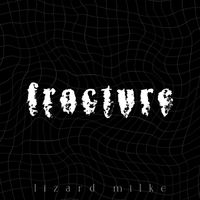 lizard milke - Fracture