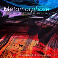 Ethan Nylander - Metamorphose: Contemporary Solo Works for Low Flute