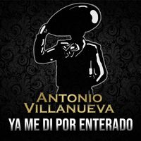 Antonio Villanueva - Ya Me DI Por Enterado