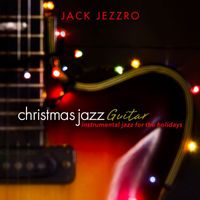 Jack Jezzro - Christmas Jazz Guitar: Instrumental Jazz for the Holidays